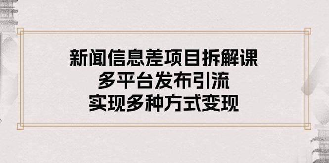 新闻信息差项目拆解课：多平台发布引流，实现多种方式变现-Ai创业网
