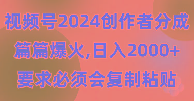 (9292期)视频号2024创作者分成，片片爆火，要求必须会复制粘贴，日入2000+-Ai创业网