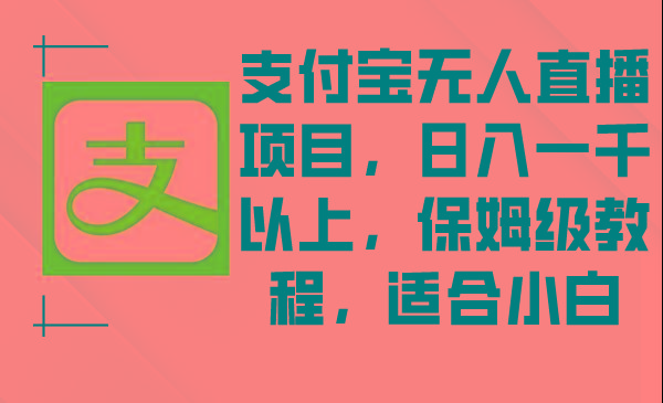 支付宝无人直播项目，日入一千以上，保姆级教程，适合小白-Ai创业网