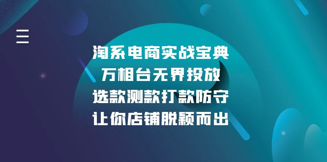 淘系电商实战宝典：万相台无界投放，选款测款打款防守，让你店铺脱颖而出-Ai创业网