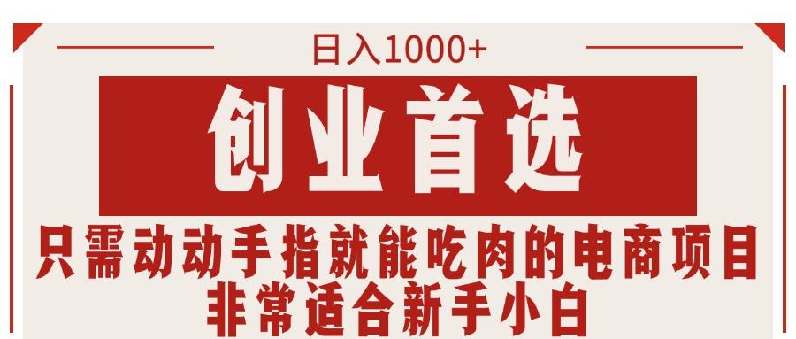 只需动动手指就能吃肉的电商项目，日入1000+，创业首选，非常适合新手小白-Ai创业网