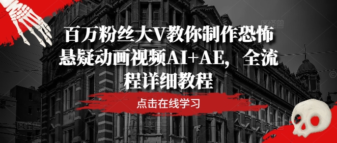 百万粉丝大V教你制作恐怖悬疑动画视频AI+AE，全流程详细教程-Ai创业网