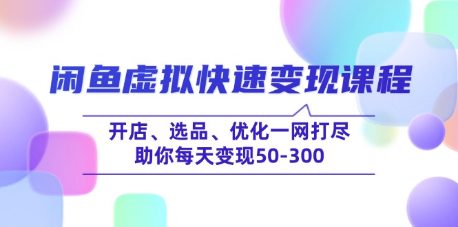 闲鱼虚拟快速变现课程，开店、选品、优化一网打尽，助你每天变现50-300-Ai创业网