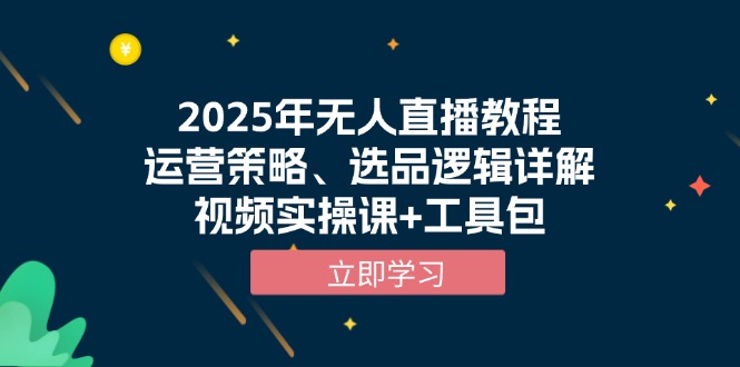 2025年无人直播教程，运营策略、选品逻辑详解，视频实操课+工具包-Ai创业网
