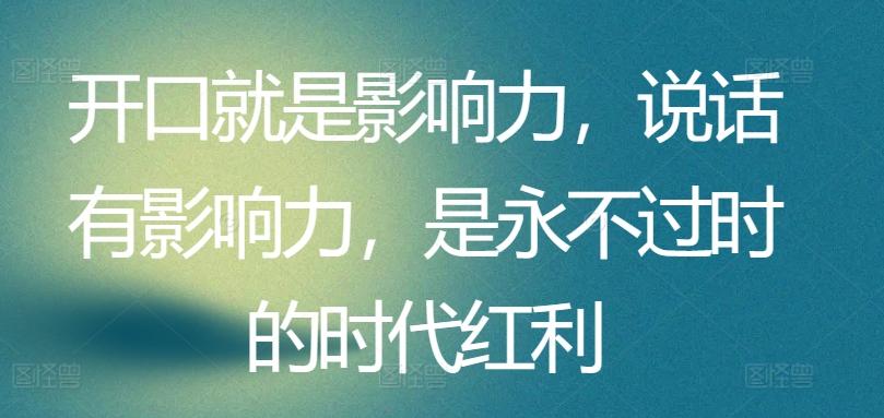 开口就是影响力，说话有影响力，是永不过时的时代红利-Ai创业网