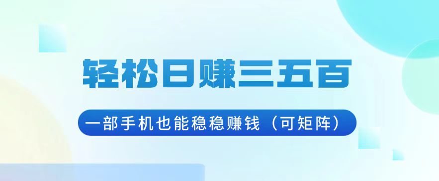 轻松日赚三五百，一部手机也能稳稳赚钱(可矩阵-Ai创业网