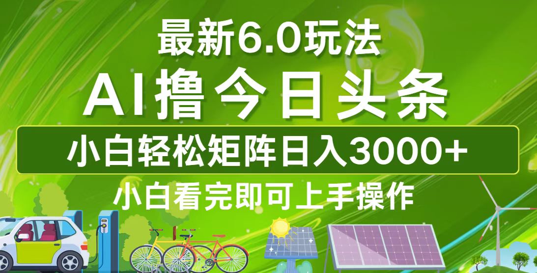 今日头条最新6.0玩法，轻松矩阵日入3000+-Ai创业网