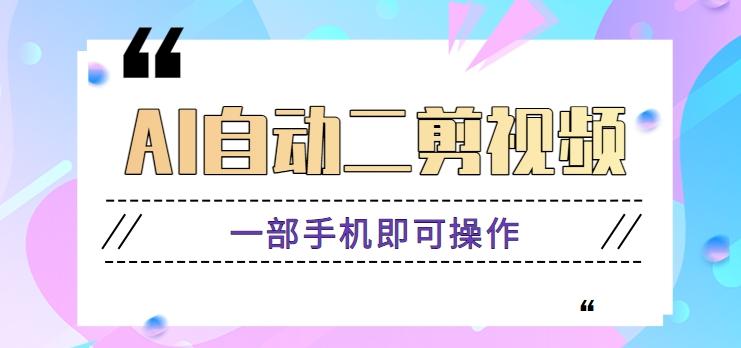 AI自动二剪视频，一部手机即可操作，原创性高！【视频教程+软件】-Ai创业网