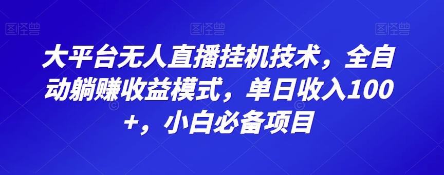 大平台无人直播挂机技术，全自动躺赚收益模式，单日收入100+，小白必备项目-Ai创业网