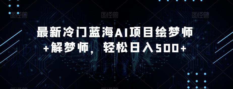 最新冷门蓝海AI项目绘梦师+解梦师，轻松日入500+【揭秘】-Ai创业网