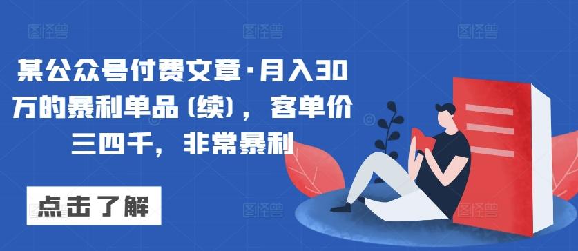 某公众号付费文章·月入30万的暴利单品(续)，客单价三四千，非常暴利-Ai创业网