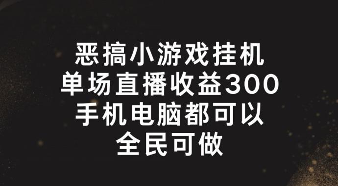 恶搞小游戏挂机，单场直播300+，全民可操作【揭秘】-Ai创业网