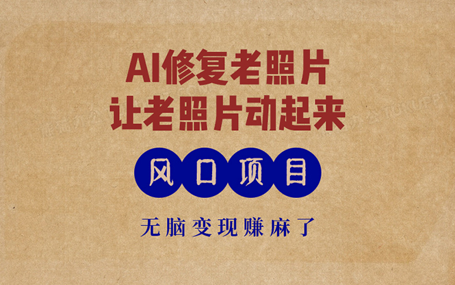 最新风口项目，AI一键修复老照片，让老照片动起来，接单到手软，无脑变…-Ai创业网
