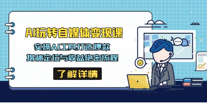 AI玩转自媒体变现课，实操AI工具打造爆款，揭秘定位与收益绝密流程-Ai创业网