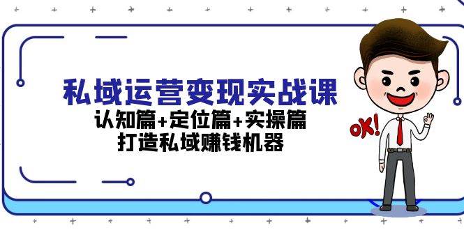 私域运营变现实战课：认知篇+定位篇+实操篇，打造私域赚钱机器-Ai创业网