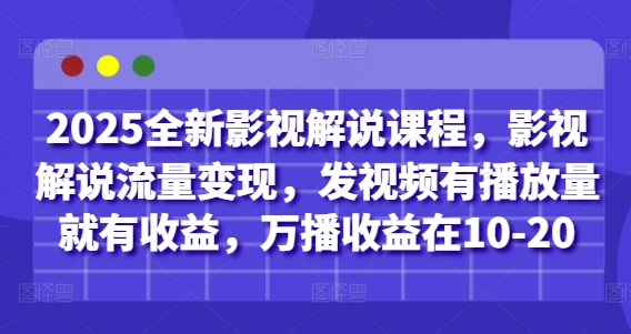 2025全新影视解说课程，影视解说流量变现，发视频有播放量就有收益，万播收益在10-20-Ai创业网