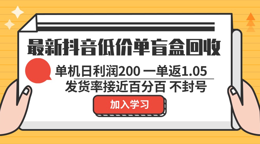 最新抖音低价单盲盒回收 一单1.05 单机日利润200 纯绿色不封号-Ai创业网