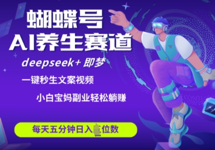 蝴蝶号大健康养生赛道，deepseek+即梦AI快速产出爆款视频，起号快，带货超级猛，日入四位数-Ai创业网