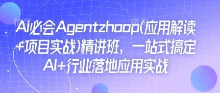 Ai必会Agent(应用解读+项目实战)精讲班，一站式搞定AI+行业落地应用实战-Ai创业网
