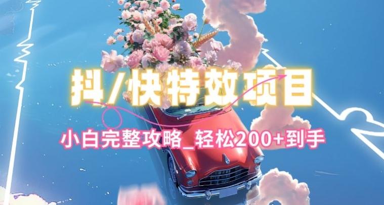 抖音快手双平台特效教程，玩法简单，小白完整攻略，轻松100+到手【揭秘】-Ai创业网