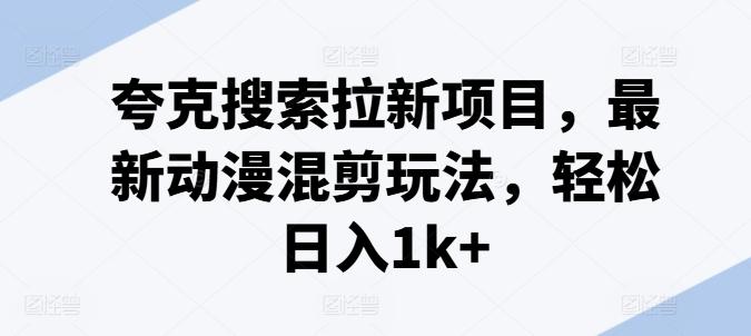 夸克搜索拉新项目，最新动漫混剪玩法，轻松日入1k+-Ai创业网