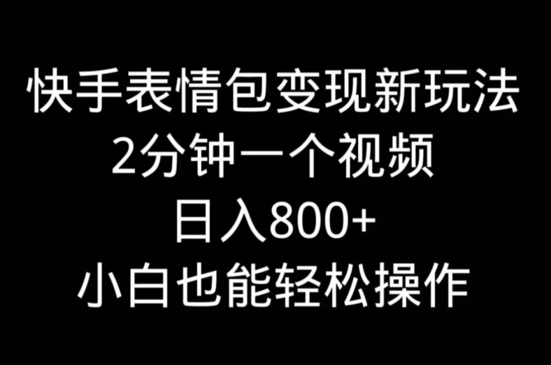 快手表情包变现新玩法，2分钟一个视频，日入800+，小白也能做-Ai创业网