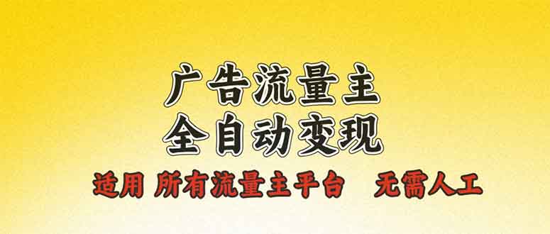 广告流量主全自动变现，适用所有流量主平台，无需人工，单机日入500+-Ai创业网