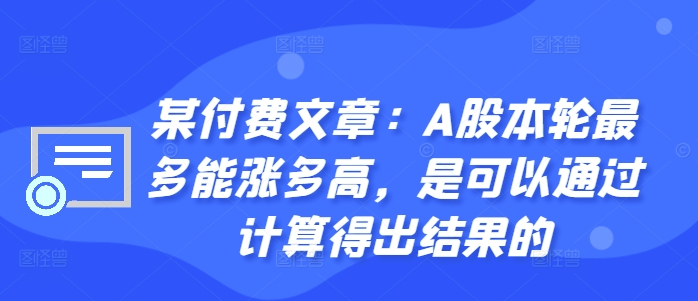 某付费文章：A股本轮最多能涨多高，是可以通过计算得出结果的-Ai创业网