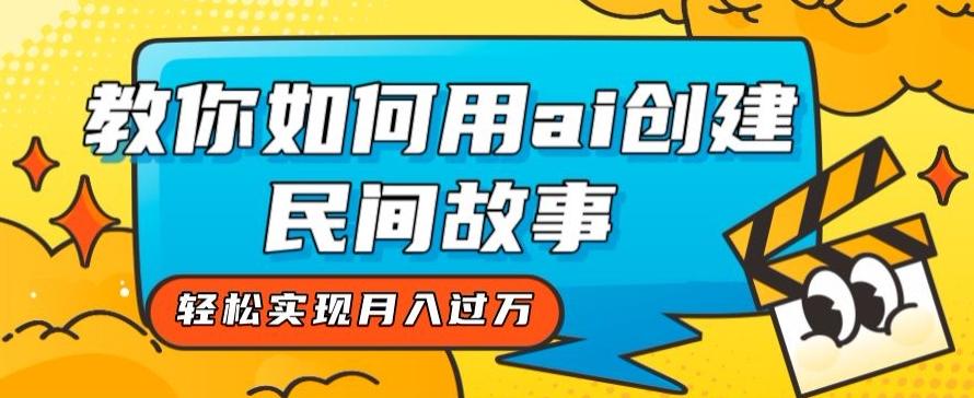 全新思路，教你如何用ai创建民间故事，轻松实现月入过万【揭秘】-Ai创业网