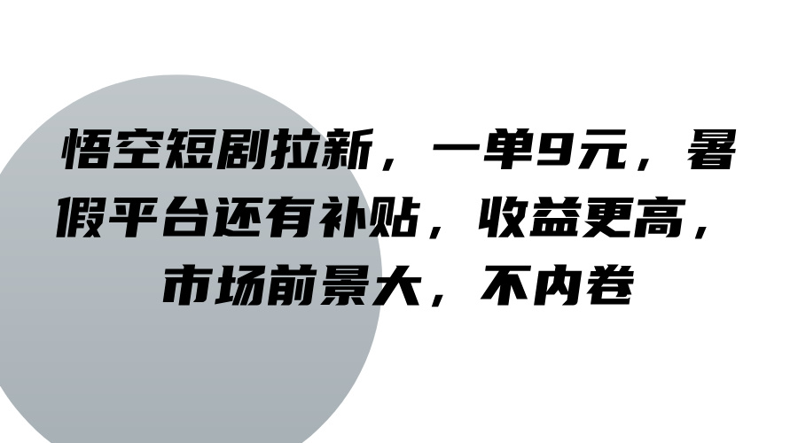 悟空短剧拉新，一单9元，暑假平台还有补贴，收益更高，市场前景大，不内卷-Ai创业网