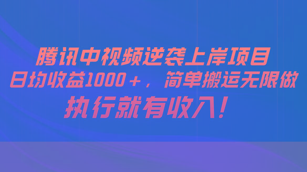 腾讯中视频项目，日均收益1000+，简单搬运无限做，执行就有收入-Ai创业网