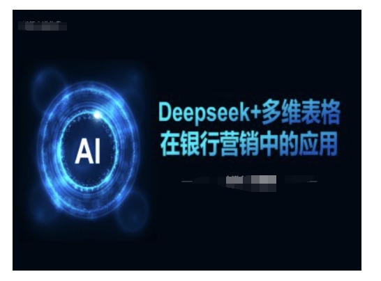 Deepseek+多维表格在银行营销场景中的应用-Ai创业网