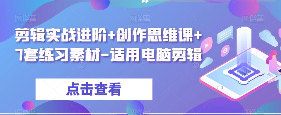 剪辑实战进阶+创作思维课+7套练习素材-适用电脑剪辑-Ai创业网