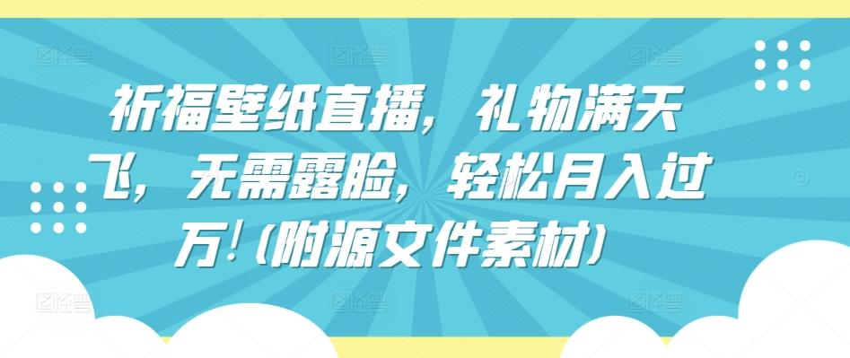 祈福壁纸直播，礼物满天飞，无需露脸，轻松月入过万!(附源文件素材)【揭秘】-Ai创业网
