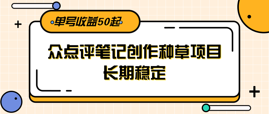 大众点评笔记创作种草项目，长期稳定， 单号收益50起-Ai创业网