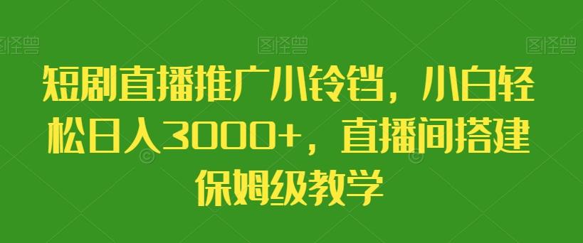 短剧直播推广小铃铛，小白轻松日入3000+，直播间搭建保姆级教学-Ai创业网