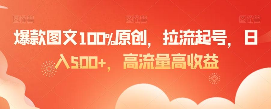 爆款图文100%原创，拉流起号，日入500+，高流量高收益【揭秘】-Ai创业网