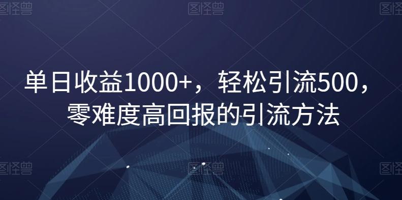 单日收益1000+，轻松引流500，零难度高回报的引流方法【揭秘】-Ai创业网