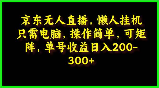 (9973期)京东无人直播，电脑挂机，操作简单，懒人专属，可矩阵操作 单号日入200-300-Ai创业网