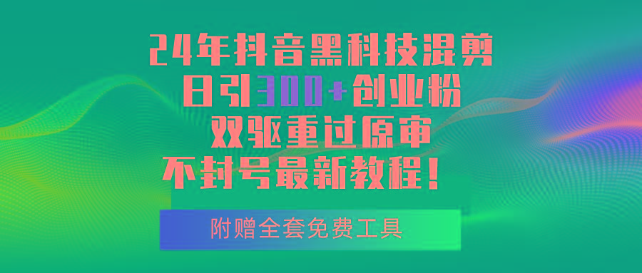 24年抖音黑科技混剪日引300+创业粉，双驱重过原审不封号最新教程！-Ai创业网