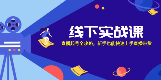 线下实战课：直播起号全攻略，新手也能快速上手直播带货-Ai创业网