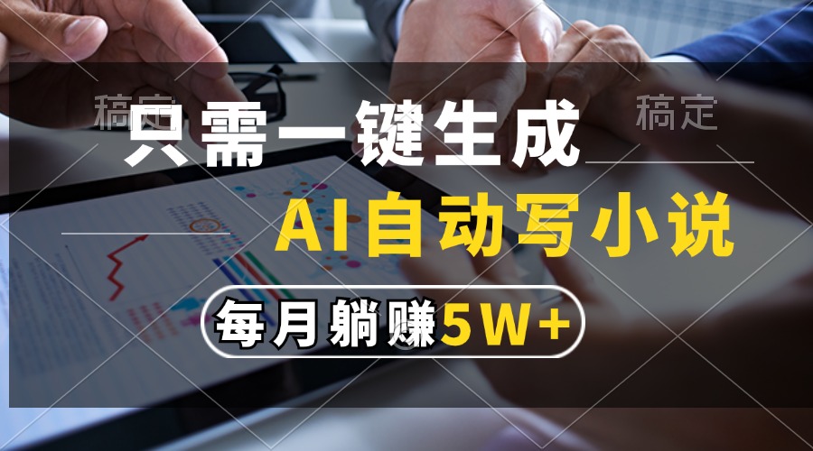 只需一键生成，AI自动写小说，每月躺赚5w+-Ai创业网