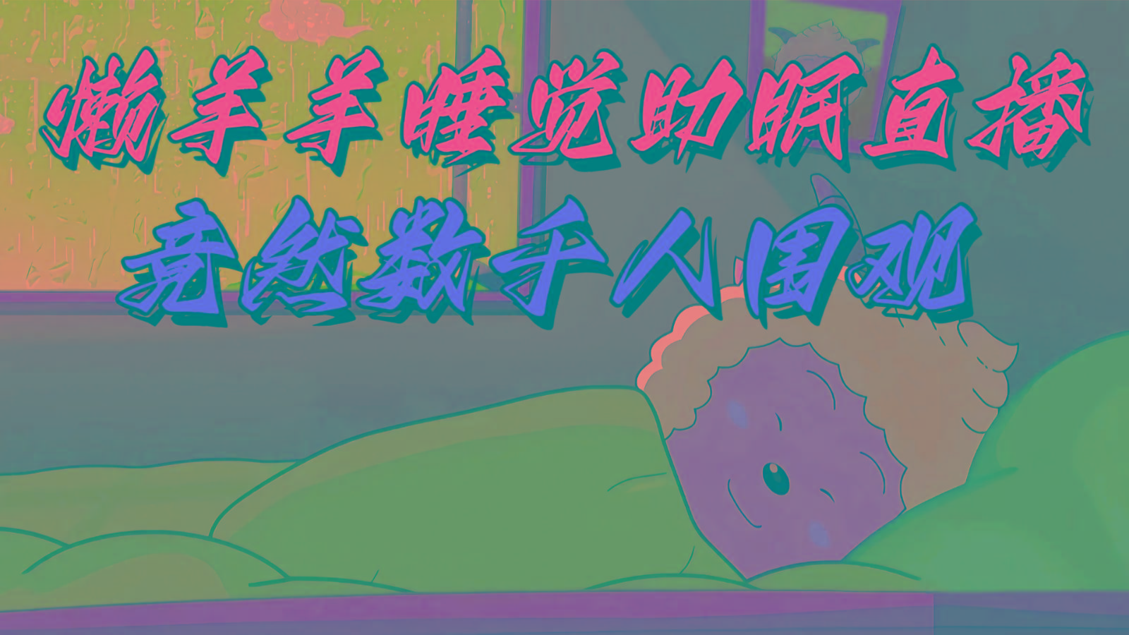 懒羊羊大王睡觉助眠无人直播，竟然有上千人围观，目前没人在卷-Ai创业网