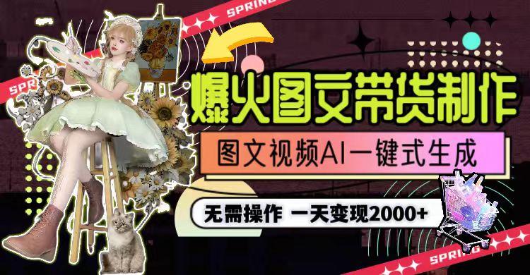 一天利润2000+，爆火图文带货制作,图片文案视频AI一键式生成，无需操作-Ai创业网
