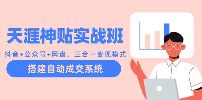 天涯神贴实战班：抖音+公众号+网盘，三合一变现模式，搭建自动成交系统-Ai创业网