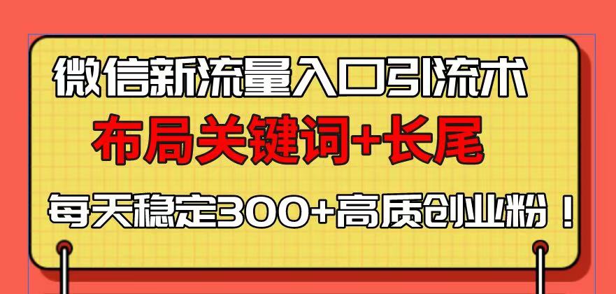 微信新流量入口引流术，布局关键词+长尾，每天稳定300+高质创业粉！-Ai创业网