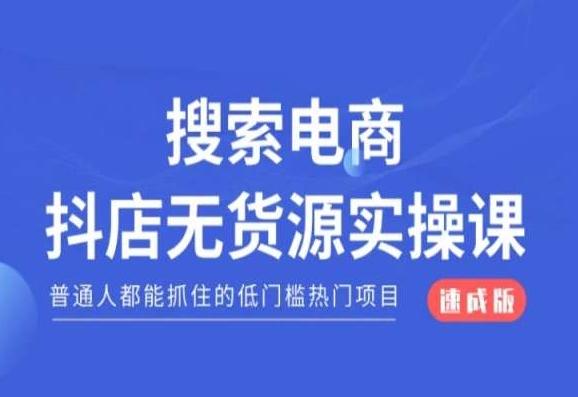 搜索电商抖店无货源必修课，普通人都能抓住的低门槛热门项目【速成版】-Ai创业网