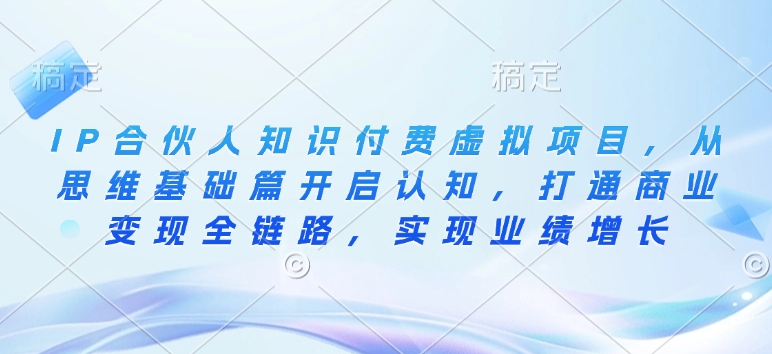 IP合伙人知识付费虚拟项目，从思维基础篇开启认知，打通商业变现全链路，实现业绩增长-Ai创业网