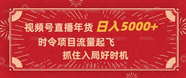 视频号直播年货，时令项目流量起飞，抓住入局好时机，日入5000+【揭秘】-Ai创业网