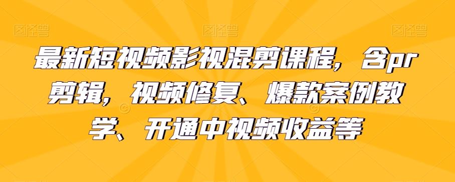 最新短视频影视混剪课程，含pr剪辑，视频修复、爆款案例教学、开通中视频收益等-Ai创业网